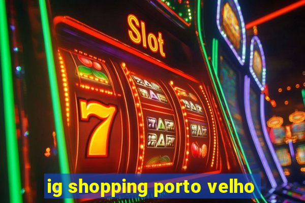 ig shopping porto velho